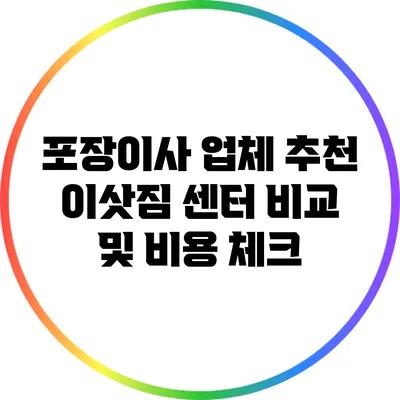 포장이사 업체 추천: 이삿짐 센터 비교 및 비용 체크