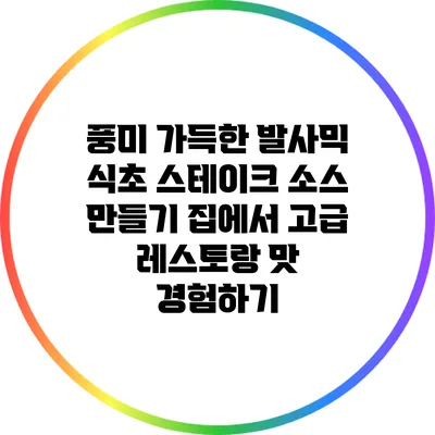 풍미 가득한 발사믹 식초 스테이크 소스 만들기: 집에서 고급 레스토랑 맛 경험하기