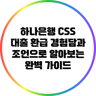 하나은행 CSS 대출 환급: 경험담과 조언으로 알아보는 완벽 가이드