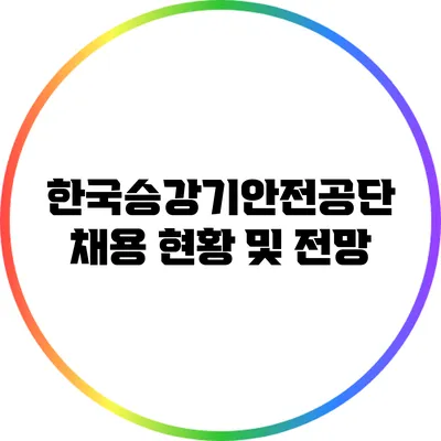 한국승강기안전공단 채용 현황 및 전망