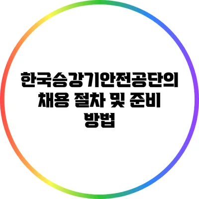 한국승강기안전공단의 채용 절차 및 준비 방법