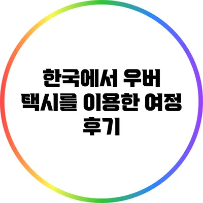 한국에서 우버 택시를 이용한 여정 후기