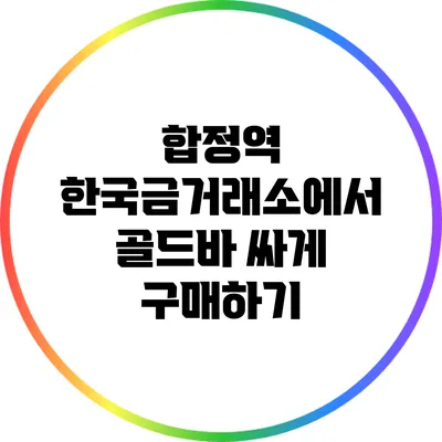 합정역 한국금거래소에서 골드바 싸게 구매하기