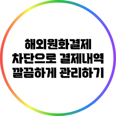 해외원화결제 차단으로 결제내역 깔끔하게 관리하기