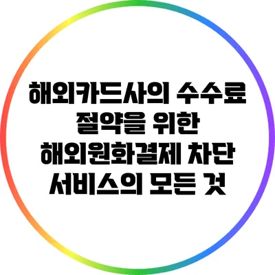 해외카드사의 수수료 절약을 위한 해외원화결제 차단 서비스의 모든 것