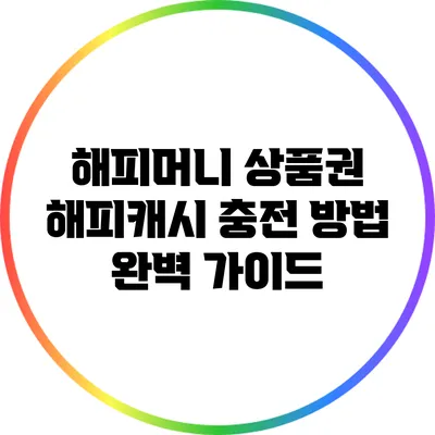 해피머니 상품권 해피캐시 충전 방법 완벽 가이드
