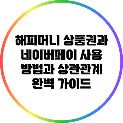 해피머니 상품권과 네이버페이: 사용 방법과 상관관계 완벽 가이드