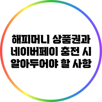 해피머니 상품권과 네이버페이 충전 시 알아두어야 할 사항