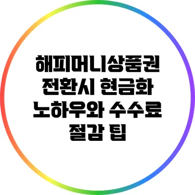 해피머니상품권 전환시 현금화 노하우와 수수료 절감 팁