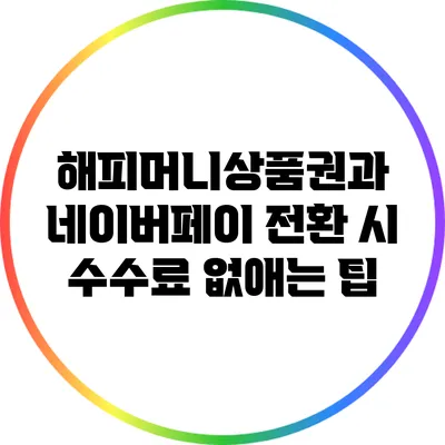 해피머니상품권과 네이버페이 전환 시 수수료 없애는 팁