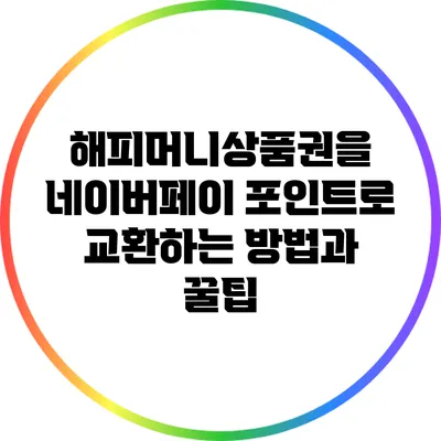 해피머니상품권을 네이버페이 포인트로 교환하는 방법과 꿀팁