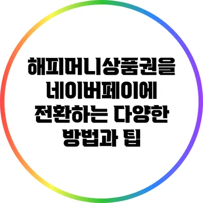 해피머니상품권을 네이버페이에 전환하는 다양한 방법과 팁