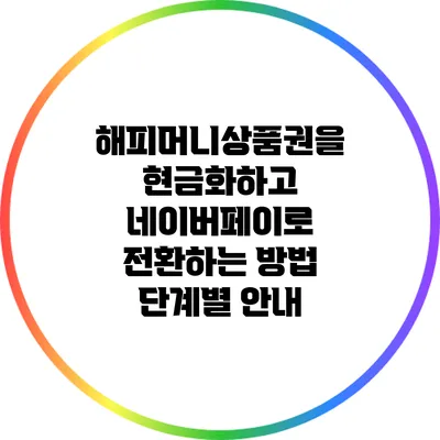해피머니상품권을 현금화하고 네이버페이로 전환하는 방법 단계별 안내