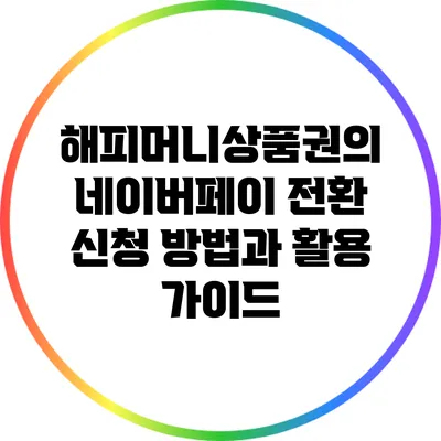 해피머니상품권의 네이버페이 전환 신청 방법과 활용 가이드