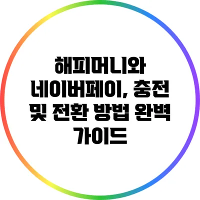 해피머니와 네이버페이, 충전 및 전환 방법 완벽 가이드