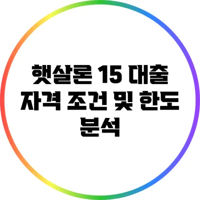 햇살론 15 대출: 자격 조건 및 한도 분석