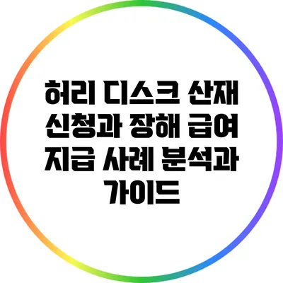 허리 디스크 산재 신청과 장해 급여 지급: 사례 분석과 가이드
