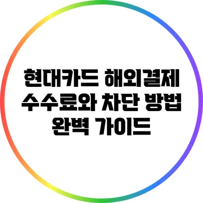 현대카드 해외결제 수수료와 차단 방법 완벽 가이드