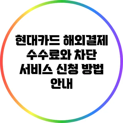 현대카드 해외결제 수수료와 차단 서비스 신청 방법 안내