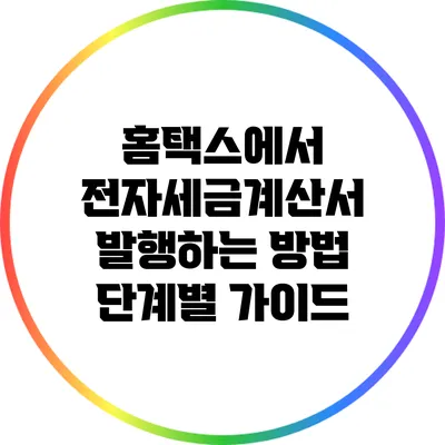 홈택스에서 전자세금계산서 발행하는 방법: 단계별 가이드