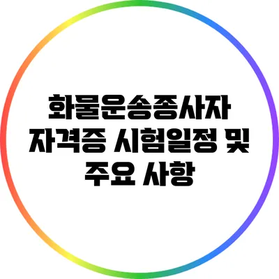 화물운송종사자 자격증 시험일정 및 주요 사항
