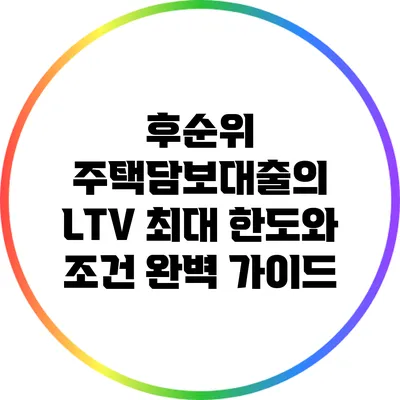 후순위 주택담보대출의 LTV 최대 한도와 조건 완벽 가이드