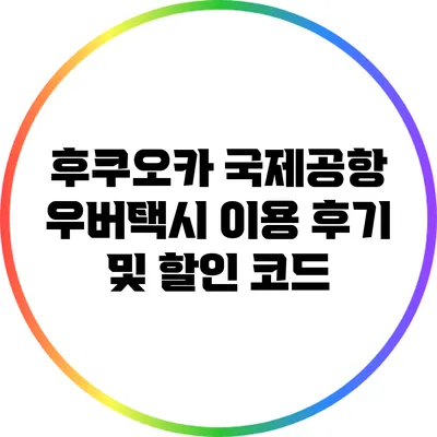 후쿠오카 국제공항 우버택시 이용 후기 및 할인 코드