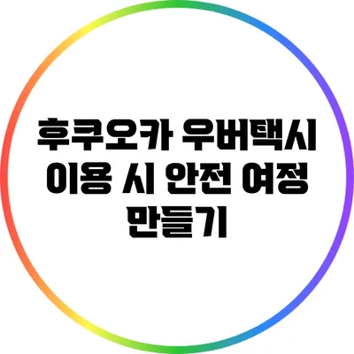 후쿠오카 우버택시 이용 시 안전 여정 만들기