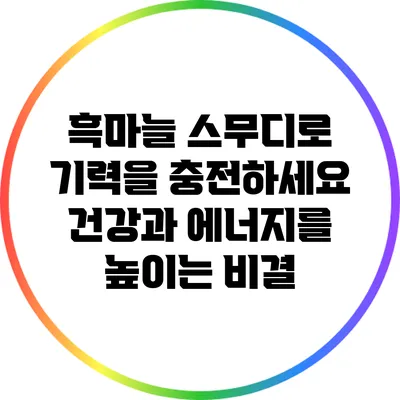 흑마늘 스무디로 기력을 충전하세요: 건강과 에너지를 높이는 비결