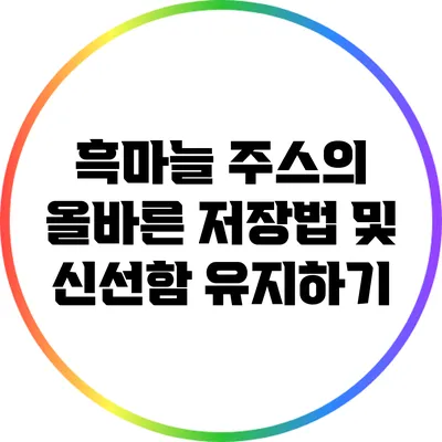 흑마늘 주스의 올바른 저장법 및 신선함 유지하기