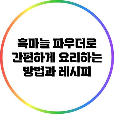 흑마늘 파우더로 간편하게 요리하는 방법과 레시피