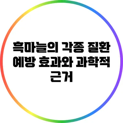흑마늘의 각종 질환 예방 효과와 과학적 근거