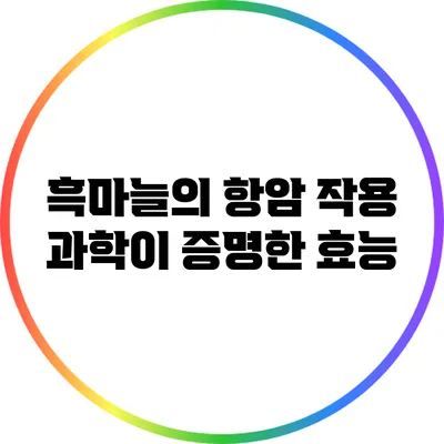 흑마늘의 항암 작용: 과학이 증명한 효능