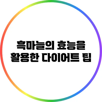 흑마늘의 효능을 활용한 다이어트 팁
