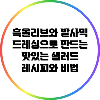 흑올리브와 발사믹 드레싱으로 만드는 맛있는 샐러드 레시피와 비법