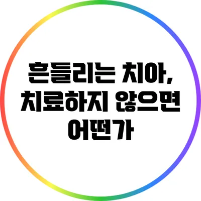 흔들리는 치아, 치료하지 않으면 어떤가?