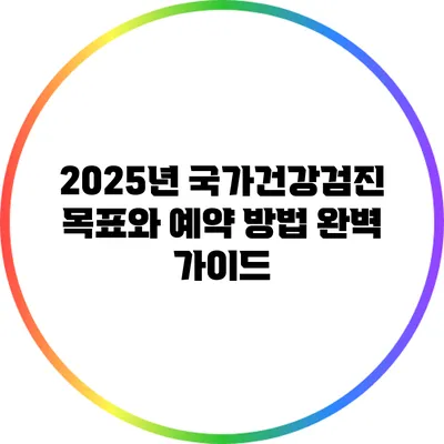 2025년 국가건강검진 목표와 예약 방법 완벽 가이드