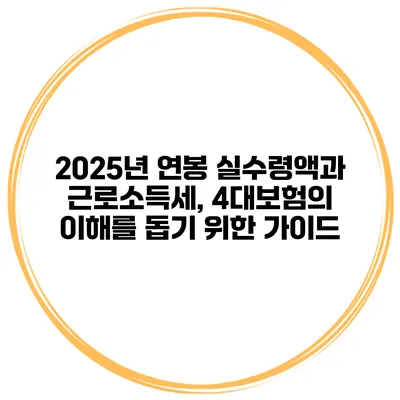 2025년 연봉 실수령액과 근로소득세, 4대보험의 이해를 돕기 위한 가이드
