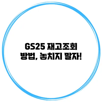 GS25 재고조회 방법, 놓치지 말자!