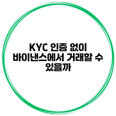 KYC 인증 없이 바이낸스에서 거래할 수 있을까?