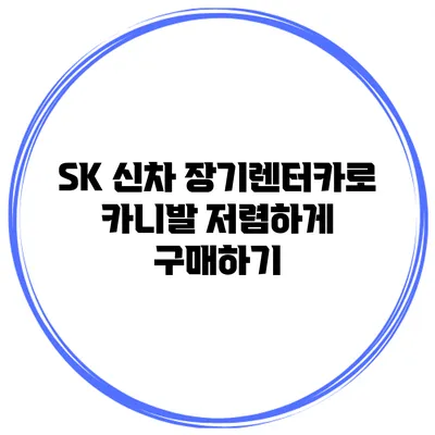 SK 신차 장기렌터카로 카니발 저렴하게 구매하기
