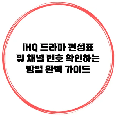 iHQ 드라마 편성표 및 채널 번호 확인하는 방법 완벽 가이드