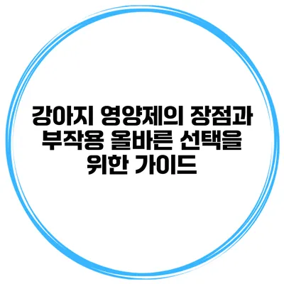강아지 영양제의 장점과 부작용 올바른 선택을 위한 가이드