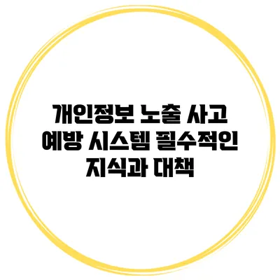 개인정보 노출 사고 예방 시스템: 필수적인 지식과 대책