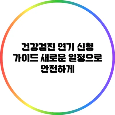 건강검진 연기 신청 가이드: 새로운 일정으로 안전하게