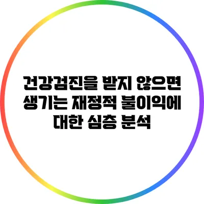 건강검진을 받지 않으면 생기는 재정적 불이익에 대한 심층 분석