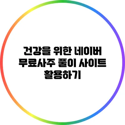 건강을 위한 네이버 무료사주 풀이 사이트 활용하기