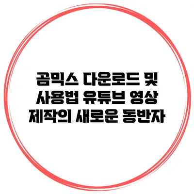 곰믹스 다운로드 및 사용법: 유튜브 영상 제작의 새로운 동반자
