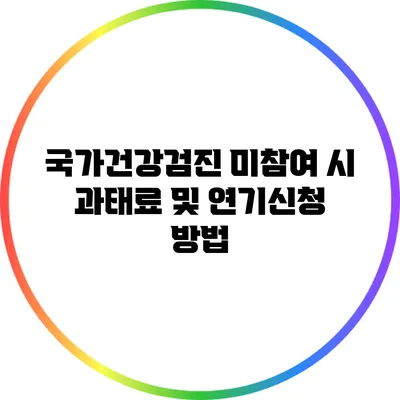 국가건강검진 미참여 시 과태료 및 연기신청 방법