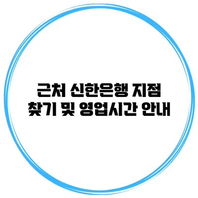 근처 신한은행 지점 찾기 및 영업시간 안내